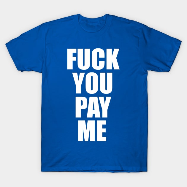 FUCK YOU PAY ME T-Shirt by Taversia